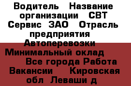 Водитель › Название организации ­ СВТ-Сервис, ЗАО › Отрасль предприятия ­ Автоперевозки › Минимальный оклад ­ 25 000 - Все города Работа » Вакансии   . Кировская обл.,Леваши д.